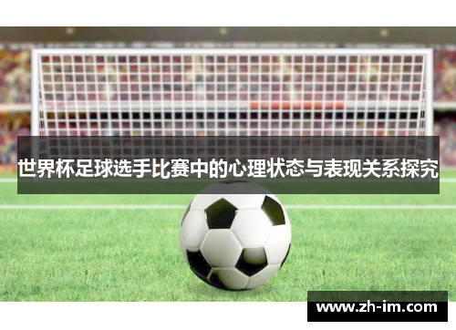 世界杯足球选手比赛中的心理状态与表现关系探究 世界杯足球选手比赛中的心理状态与表现关系探究