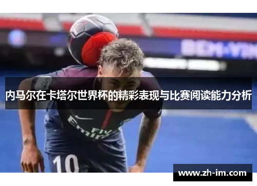 内马尔在卡塔尔世界杯的精彩表现与比赛阅读能力分析 内马尔在卡塔尔世界杯的精彩表现与比赛阅读能力分析