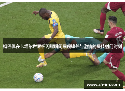 姆巴佩在卡塔尔世界杯闪耀瞬间展现锋芒与激情的最佳射门时刻 姆巴佩在卡塔尔世界杯闪耀瞬间展现锋芒与激情的最佳射门时刻