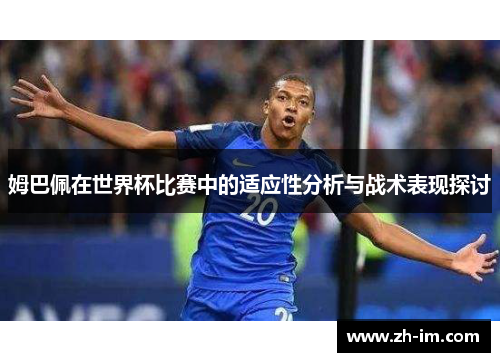 姆巴佩在世界杯比赛中的适应性分析与战术表现探讨 姆巴佩在世界杯比赛中的适应性分析与战术表现探讨