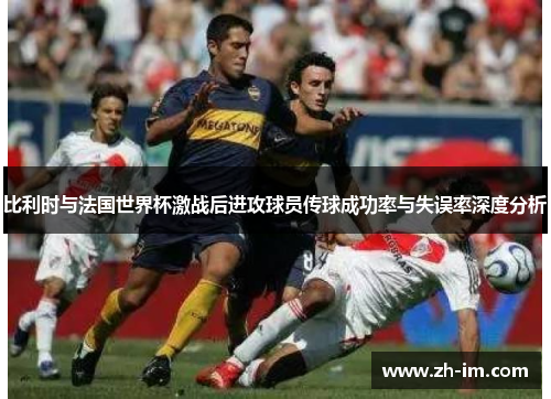 比利时与法国世界杯激战后进攻球员传球成功率与失误率深度分析 比利时与法国世界杯激战后进攻球员传球成功率与失误率深度分析
