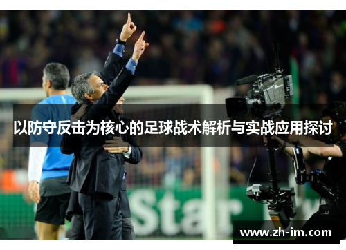 以防守反击为核心的足球战术解析与实战应用探讨 以防守反击为核心的足球战术解析与实战应用探讨