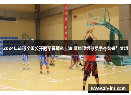 2024年篮球全国公开冠军赛精彩上演 聚焦顶级球员争夺荣耀与梦想 2024年篮球全国公开冠军赛精彩上演 聚焦顶级球员争夺荣耀与梦想