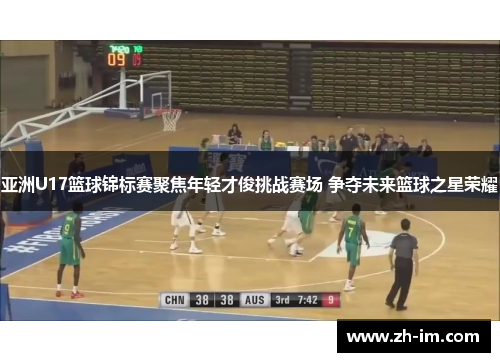 亚洲U17篮球锦标赛聚焦年轻才俊挑战赛场 争夺未来篮球之星荣耀 亚洲U17篮球锦标赛聚焦年轻才俊挑战赛场 争夺未来篮球之星荣耀