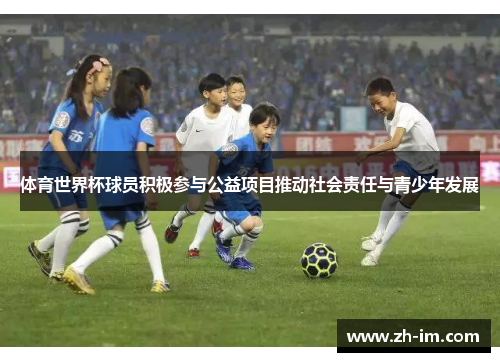 体育世界杯球员积极参与公益项目推动社会责任与青少年发展