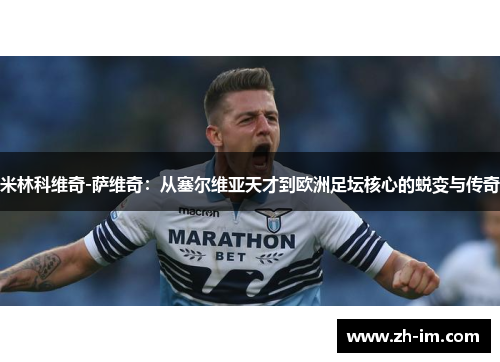 米林科维奇-萨维奇：从塞尔维亚天才到欧洲足坛核心的蜕变与传奇