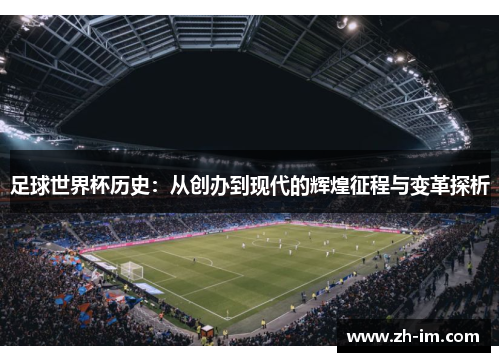 足球世界杯历史：从创办到现代的辉煌征程与变革探析