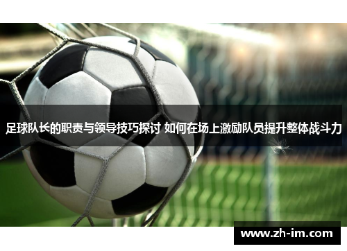 足球队长的职责与领导技巧探讨 如何在场上激励队员提升整体战斗力 足球队长的职责与领导技巧探讨 如何在场上激励队员提升整体战斗力