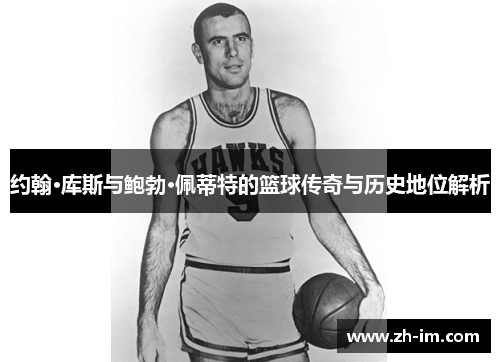 约翰·库斯与鲍勃·佩蒂特的篮球传奇与历史地位解析 约翰·库斯与鲍勃·佩蒂特的篮球传奇与历史地位解析