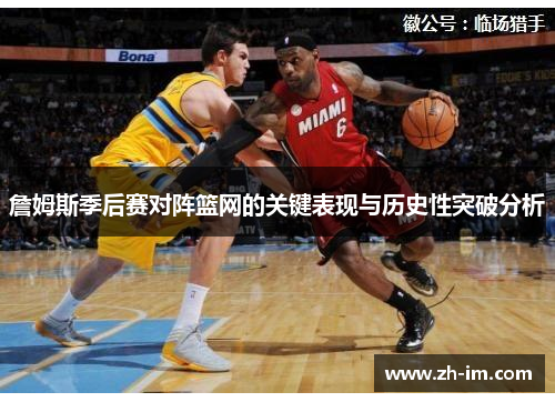 詹姆斯季后赛对阵篮网的关键表现与历史性突破分析 詹姆斯季后赛对阵篮网的关键表现与历史性突破分析