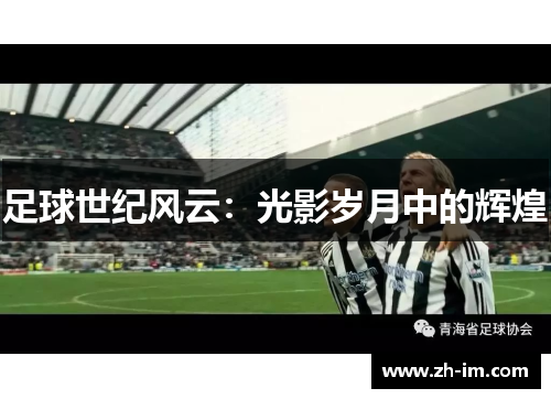 足球世纪风云:光影岁月中的辉煌 足球世纪风云:光影岁月中的辉煌