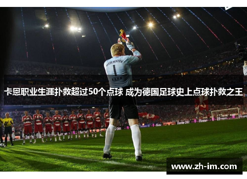 卡恩职业生涯扑救超过50个点球 成为德国足球史上点球扑救之王
