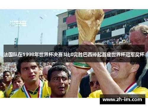 法国队在1998年世界杯决赛3比0完胜巴西捧起首座世界杯冠军奖杯 法国队在1998年世界杯决赛3比0完胜巴西捧起首座世界杯冠军奖杯