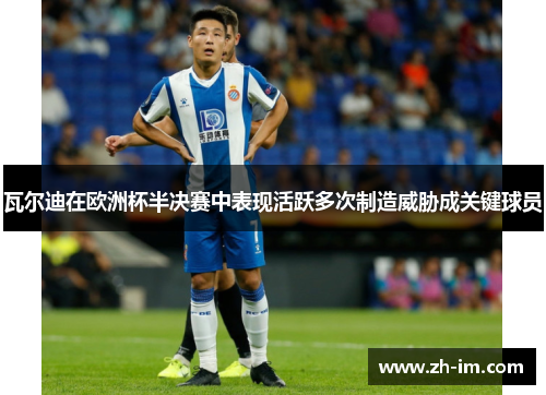 瓦尔迪在欧洲杯半决赛中表现活跃多次制造威胁成关键球员 瓦尔迪在欧洲杯半决赛中表现活跃多次制造威胁成关键球员