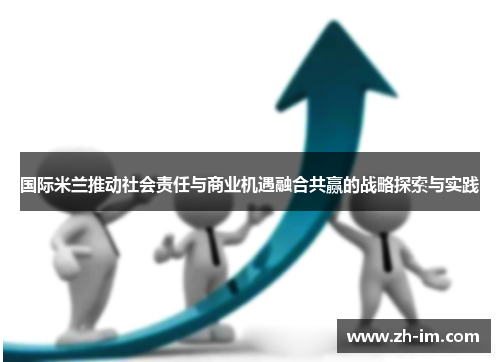 国际米兰推动社会责任与商业机遇融合共赢的战略探索与实践