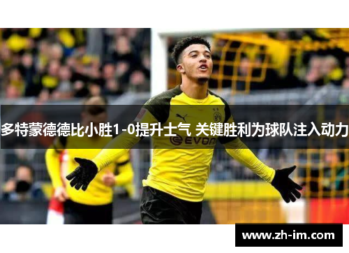 多特蒙德德比小胜1-0提升士气 关键胜利为球队注入动力 多特蒙德德比小胜1-0提升士气 关键胜利为球队注入动力