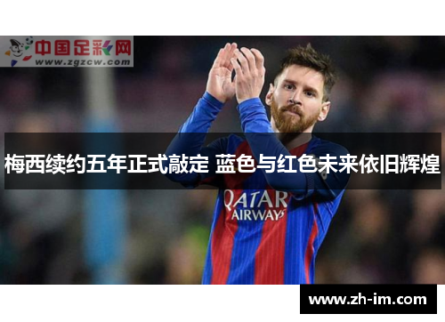 梅西续约五年正式敲定 蓝色与红色未来依旧辉煌 梅西续约五年正式敲定 蓝色与红色未来依旧辉煌