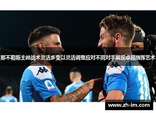那不勒斯主帅战术灵活多变以灵活调整应对不同对手展现卓越指挥艺术