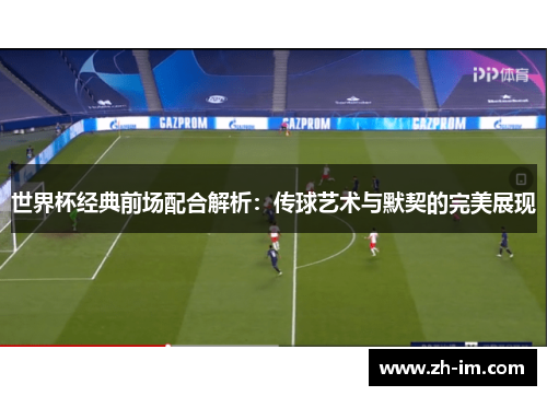 世界杯经典前场配合解析:传球艺术与默契的完美展现 世界杯经典前场配合解析:传球艺术与默契的完美展现