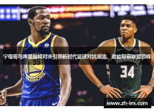 字母哥与库里巅峰对决引领新时代篮球对抗潮流,谁能称霸联盟顶峰 字母哥与库里巅峰对决引领新时代篮球对抗潮流,谁能称霸联盟顶峰