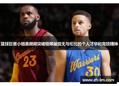 篮球巨星小组赛频频突破极限展现无与伦比的个人才华和竞技精神 篮球巨星小组赛频频突破极限展现无与伦比的个人才华和竞技精神