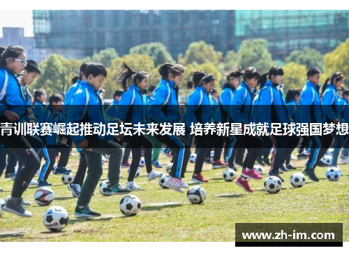 青训联赛崛起推动足坛未来发展 培养新星成就足球强国梦想