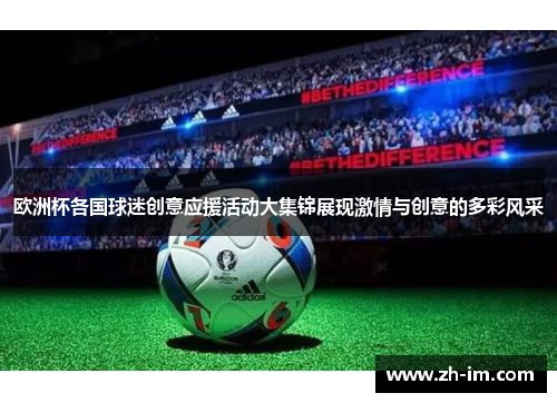 欧洲杯各国球迷创意应援活动大集锦展现激情与创意的多彩风采 欧洲杯各国球迷创意应援活动大集锦展现激情与创意的多彩风采