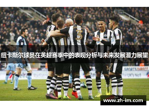 纽卡斯尔球员在英超赛季中的表现分析与未来发展潜力展望 纽卡斯尔球员在英超赛季中的表现分析与未来发展潜力展望