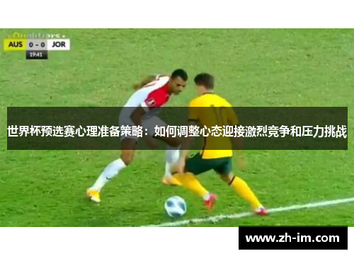 世界杯预选赛心理准备策略：如何调整心态迎接激烈竞争和压力挑战