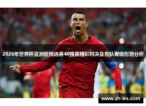 2026年世界杯亚洲区预选赛40强赛精彩对决及各队晋级形势分析