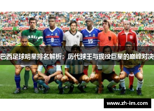 巴西足球明星排名解析:历代球王与现役巨星的巅峰对决 巴西足球明星排名解析:历代球王与现役巨星的巅峰对决