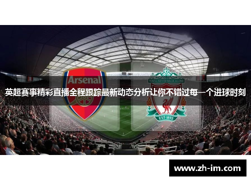 英超赛事精彩直播全程跟踪最新动态分析让你不错过每一个进球时刻 英超赛事精彩直播全程跟踪最新动态分析让你不错过每一个进球时刻