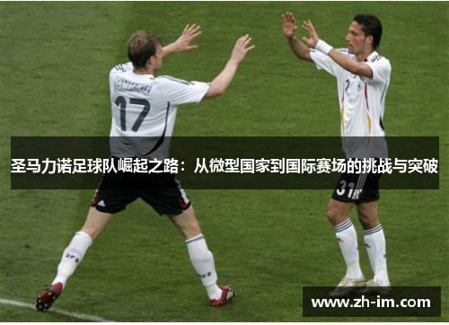 圣马力诺足球队崛起之路:从微型国家到国际赛场的挑战与突破 圣马力诺足球队崛起之路:从微型国家到国际赛场的挑战与突破