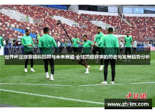 世界杯足球赛精彩回顾与未来展望 全球顶级赛事的历史与发展趋势分析 世界杯足球赛精彩回顾与未来展望 全球顶级赛事的历史与发展趋势分析