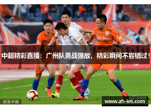 中超精彩直播：广州队勇战强敌，精彩瞬间不容错过！