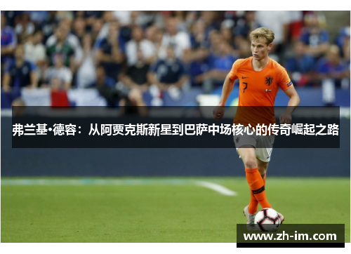 弗兰基·德容:从阿贾克斯新星到巴萨中场核心的传奇崛起之路 弗兰基·德容:从阿贾克斯新星到巴萨中场核心的传奇崛起之路