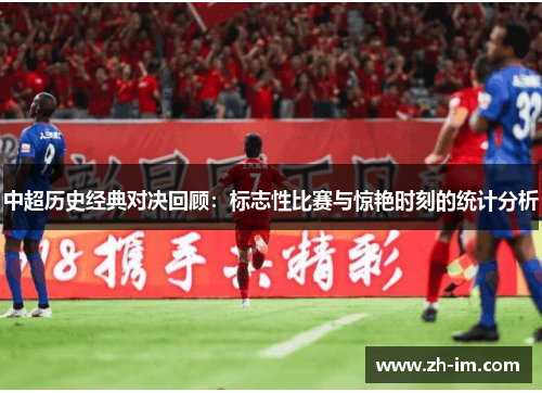 中超历史经典对决回顾：标志性比赛与惊艳时刻的统计分析