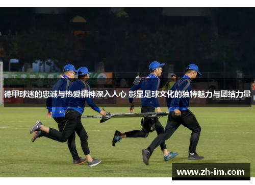 德甲球迷的忠诚与热爱精神深入人心 彰显足球文化的独特魅力与团结力量