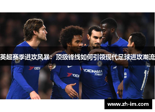 英超赛季进攻风暴：顶级锋线如何引领现代足球进攻潮流
