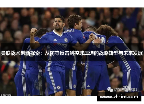 曼联战术创新探索:从防守反击到控球压迫的战略转型与未来发展 曼联战术创新探索:从防守反击到控球压迫的战略转型与未来发展