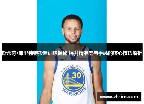 斯蒂芬·库里独特投篮训练揭秘 提升精准度与手感的核心技巧解析 斯蒂芬·库里独特投篮训练揭秘 提升精准度与手感的核心技巧解析