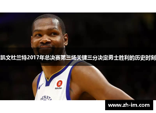 凯文杜兰特2017年总决赛第三场关键三分决定勇士胜利的历史时刻 凯文杜兰特2017年总决赛第三场关键三分决定勇士胜利的历史时刻