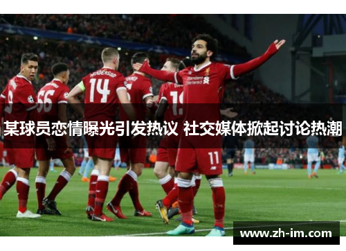 某球员恋情曝光引发热议 社交媒体掀起讨论热潮 某球员恋情曝光引发热议 社交媒体掀起讨论热潮