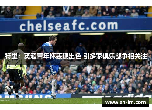 特里：英超青年杯表现出色 引多家俱乐部争相关注