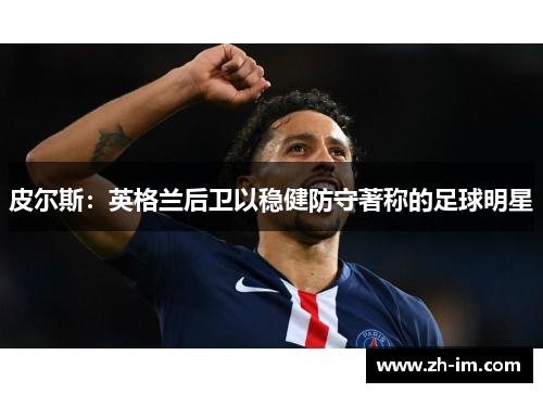 皮尔斯：英格兰后卫以稳健防守著称的足球明星