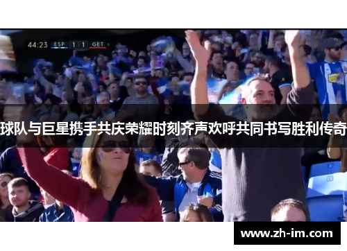 球队与巨星携手共庆荣耀时刻齐声欢呼共同书写胜利传奇 球队与巨星携手共庆荣耀时刻齐声欢呼共同书写胜利传奇