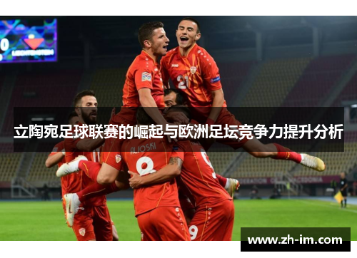 立陶宛足球联赛的崛起与欧洲足坛竞争力提升分析 立陶宛足球联赛的崛起与欧洲足坛竞争力提升分析