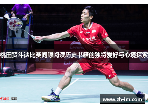 桃田贤斗谈比赛间隙阅读历史书籍的独特爱好与心境探索 桃田贤斗谈比赛间隙阅读历史书籍的独特爱好与心境探索