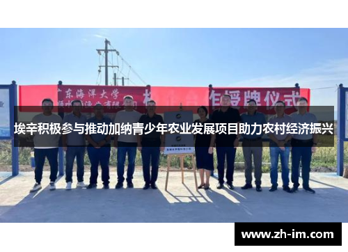 埃辛积极参与推动加纳青少年农业发展项目助力农村经济振兴