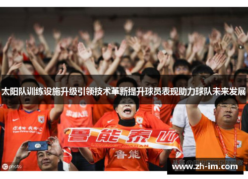 太阳队训练设施升级引领技术革新提升球员表现助力球队未来发展 太阳队训练设施升级引领技术革新提升球员表现助力球队未来发展